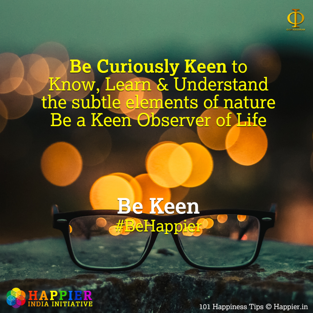 Be Keen | Happiness Tip #89 to Spark Permanent Happiness in Life & Work. Know and Learn more at HAPPIER INDIA