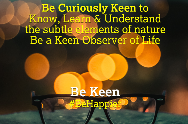 Be Keen | Happiness Tip #89 to Spark Permanent Happiness in Life & Work. Know and Learn more at HAPPIER INDIA